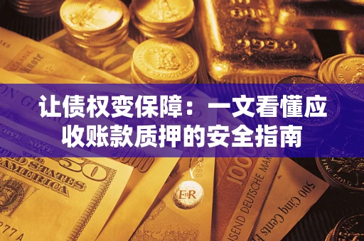 武汉让债权变保障：一文看懂应收账款质押的安全指南