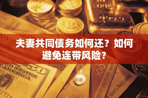 武汉夫妻共同债务如何还？如何避免连带风险？