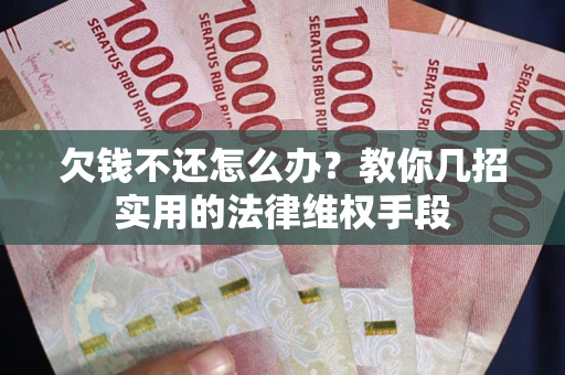 武汉欠钱不还怎么办？教你几招实用的法律维权手段