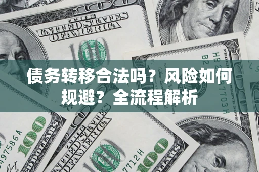 武汉债务转移合法吗？风险如何规避？全流程解析