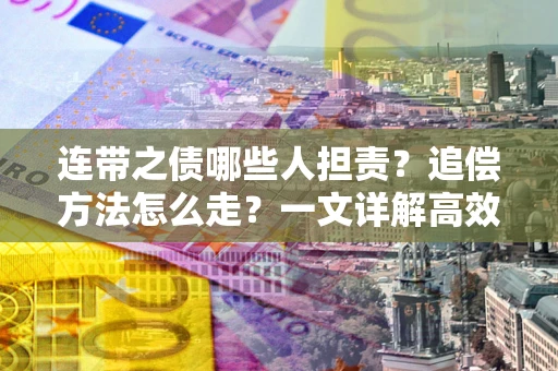 武汉连带之债哪些人担责？追偿方法怎么走？一文详解高效维权流程
