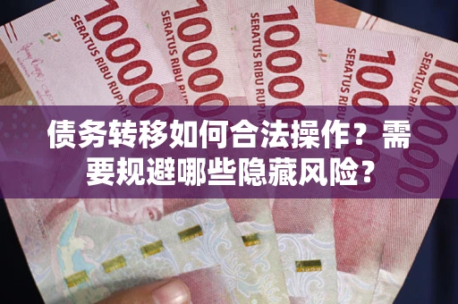 武汉债务转移如何合法操作？需要规避哪些隐藏风险？