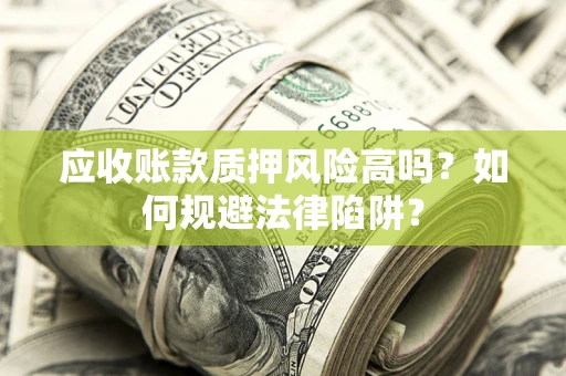 武汉应收账款质押风险高吗？如何规避法律陷阱？