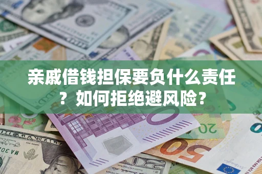 武汉亲戚借钱担保要负什么责任？如何拒绝避风险？