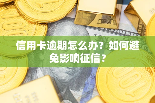 武汉信用卡逾期怎么办？如何避免影响征信？
