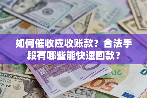 武汉如何催收应收账款？合法手段有哪些能快速回款？