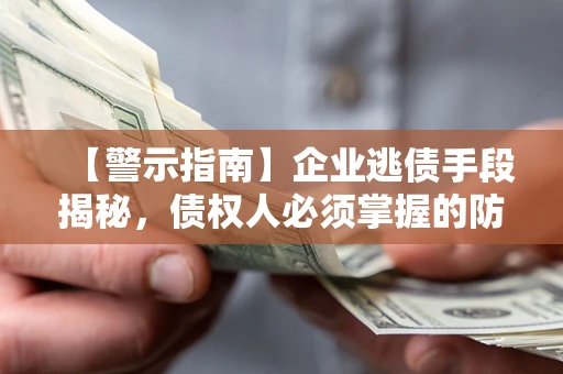 武汉【警示指南】企业逃债手段揭秘，债权人必须掌握的防坑宝典