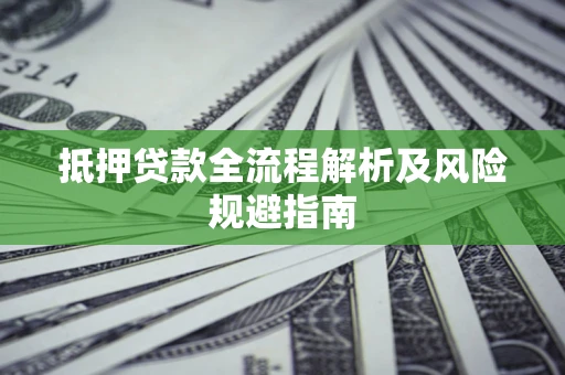 武汉抵押贷款全流程解析及风险规避指南
