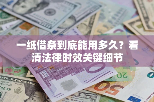 武汉一纸借条到底能用多久？看清法律时效关键细节