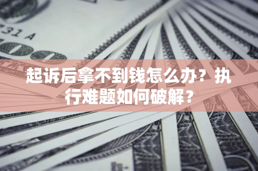 武汉起诉后拿不到钱怎么办?执行难题如何破解? 武汉起诉后拿不到钱怎么办?执行难题如何破解?
