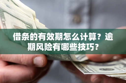 武汉借条的有效期怎么计算？逾期风险有哪些技巧？