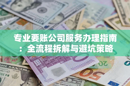 武汉专业要账公司服务办理指南：全流程拆解与避坑策略