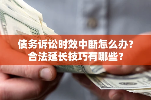 武汉债务诉讼时效中断怎么办？合法延长技巧有哪些？