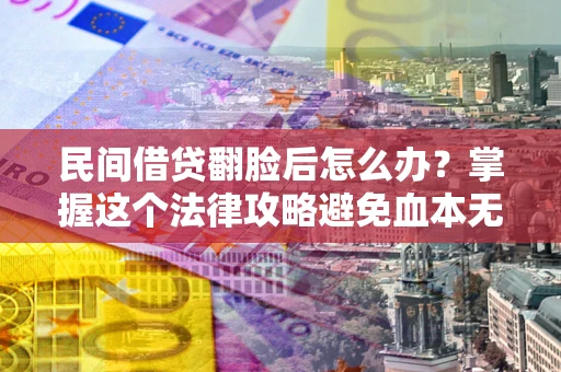 武汉民间借贷翻脸后怎么办？掌握这个法律攻略避免血本无归