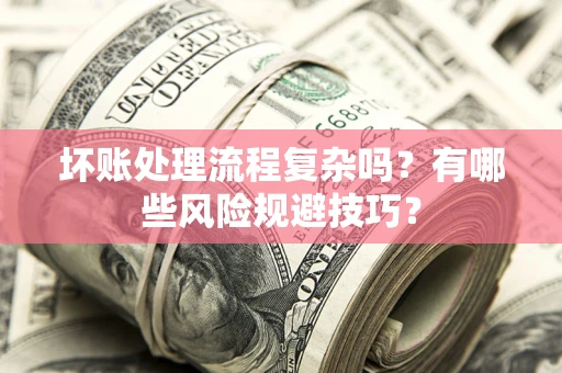 武汉坏账处理流程复杂吗？有哪些风险规避技巧？