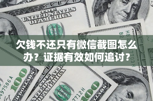 武汉欠钱不还只有微信截图怎么办？证据有效如何追讨？