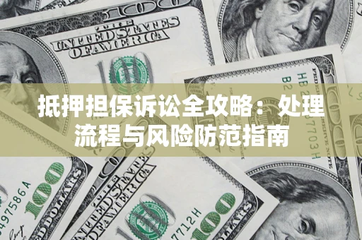 武汉抵押担保诉讼全攻略：处理流程与风险防范指南