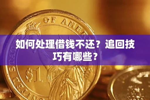 武汉如何处理借钱不还？追回技巧有哪些？