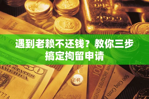 武汉遇到老赖不还钱？教你三步搞定拘留申请