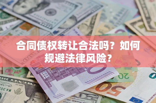 武汉合同债权转让合法吗？如何规避法律风险？