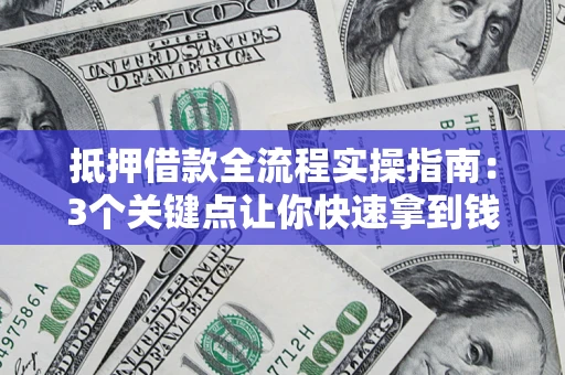 武汉抵押借款全流程实操指南：3个关键点让你快速拿到钱