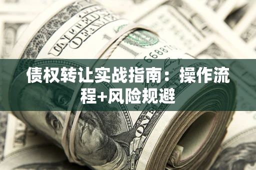 武汉债权转让实战指南：操作流程+风险规避