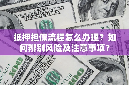 武汉抵押担保流程怎么办理？如何辨别风险及注意事项？