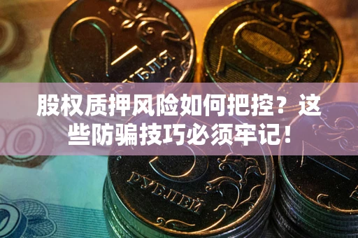 武汉股权质押风险如何把控？这些防骗技巧必须牢记！