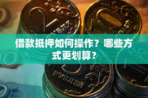 武汉借款抵押如何操作？哪些方式更划算？