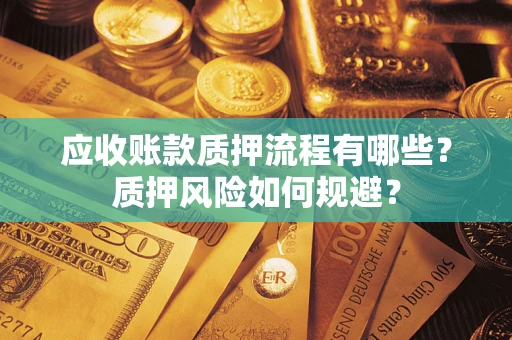 武汉应收账款质押流程有哪些？质押风险如何规避？