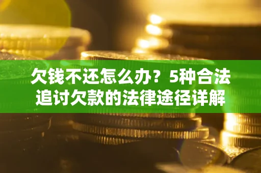 武汉欠钱不还怎么办？5种合法追讨欠款的法律途径详解