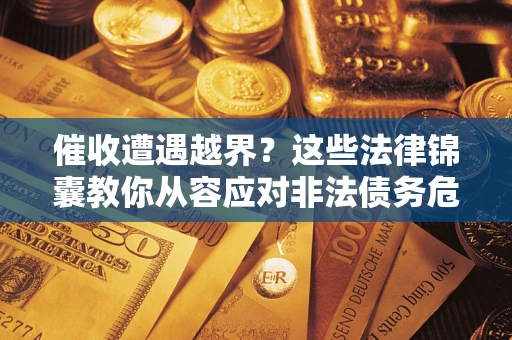 武汉催收遭遇越界？这些法律锦囊教你从容应对非法债务危机