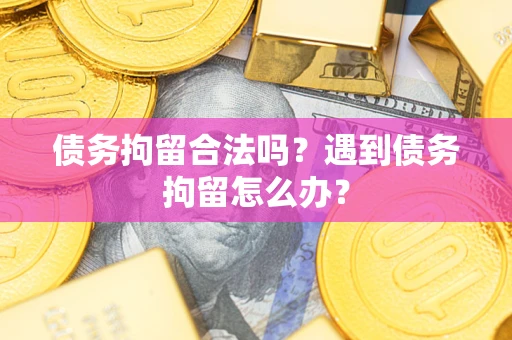 武汉债务拘留合法吗？遇到债务拘留怎么办？
