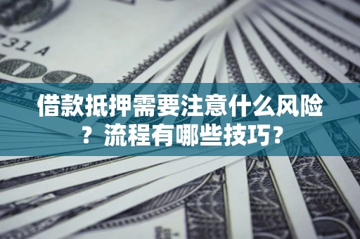 武汉借款抵押需要注意什么风险？流程有哪些技巧？