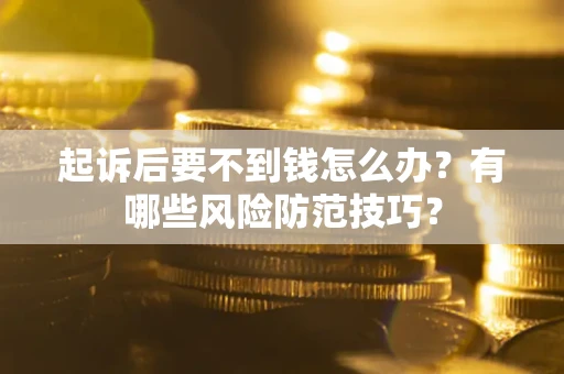 武汉起诉后要不到钱怎么办？有哪些风险防范技巧？