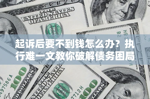 武汉起诉后要不到钱怎么办？执行难一文教你破解债务困局