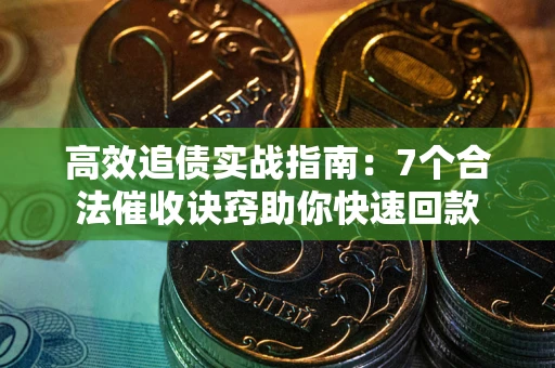 武汉高效追债实战指南：7个合法催收诀窍助你快速回款