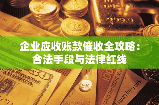 武汉企业应收账款催收全攻略：合法手段与法律红线