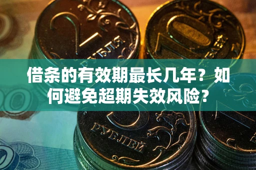 武汉借条的有效期最长几年？如何避免超期失效风险？
