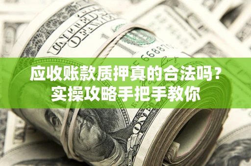 武汉应收账款质押真的合法吗？实操攻略手把手教你