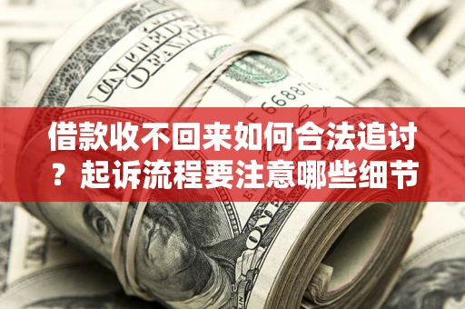 武汉借款收不回来如何合法追讨？起诉流程要注意哪些细节？