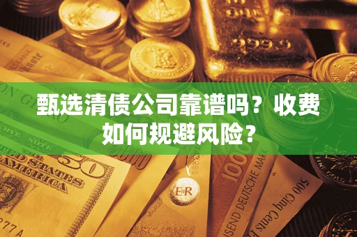武汉甄选清债公司靠谱吗？收费如何规避风险？