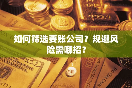 武汉如何筛选要账公司？规避风险需哪招？