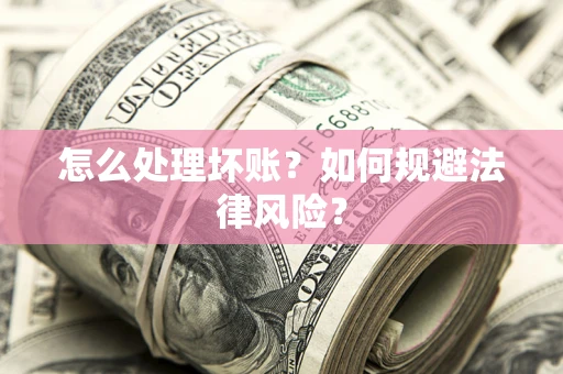 武汉怎么处理坏账？如何规避法律风险？