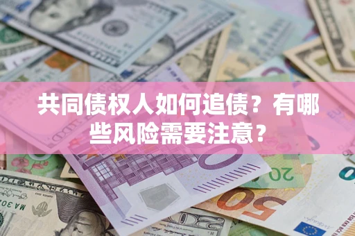 武汉共同债权人如何追债？有哪些风险需要注意？