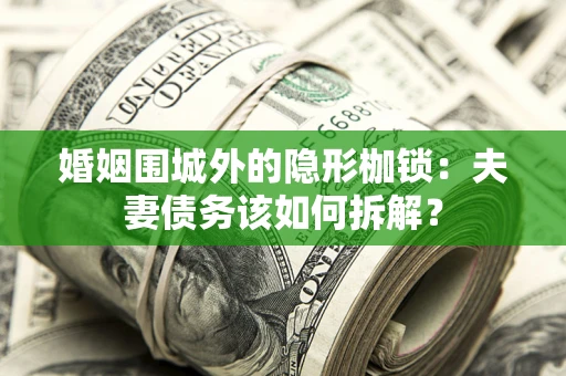 武汉婚姻围城外的隐形枷锁：夫妻债务该如何拆解？