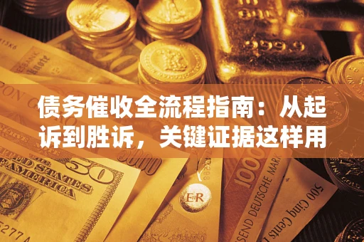 武汉债务催收全流程指南：从起诉到胜诉，关键证据这样用