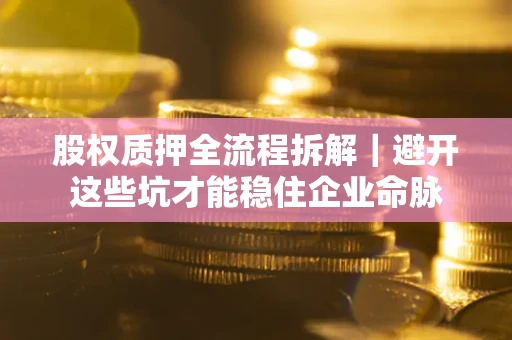武汉股权质押全流程拆解｜避开这些坑才能稳住企业命脉