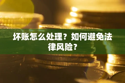 武汉坏账怎么处理？如何避免法律风险？
