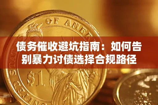 武汉债务催收避坑指南：如何告别暴力讨债选择合规路径